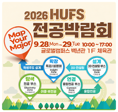 2026학년도 하반기 HUFS 전공박람회 개최 안내 일시: 2026. 9. 28.(월)~9.29.(화) 10:00 ~ 17:00 장소: 글로벌캠퍼스 백년관 1층 체육관